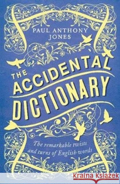 The Accidental Dictionary: The Remarkable Twists and Turns of English Words Paul Anthony Jones 9781783964383