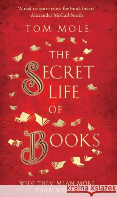 The Secret Life of Books: Why They Mean More Than Words Tom Mole 9781783964581