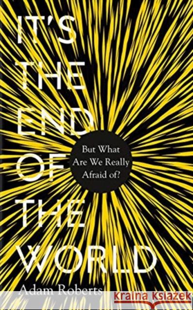 It's the End of the World: But What Are We Really Afraid Of? Professor Adam Roberts 9781783964741