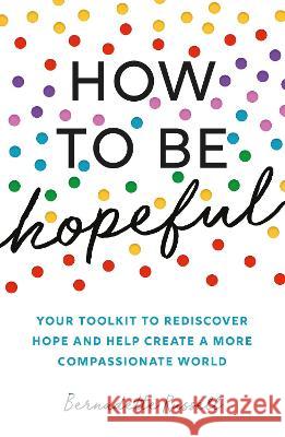 How to Be Hopeful: Your Toolkit to Rediscover Hope and Help Create a More Compassionate World Bernadette Russell 9781783965939