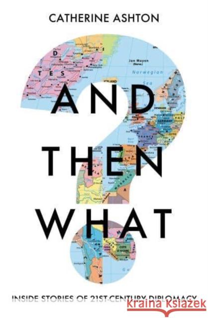 And Then What?: Inside Stories of 21st Century Diplomacy Baroness Catherine Ashton 9781783966349 Elliott & Thompson Limited