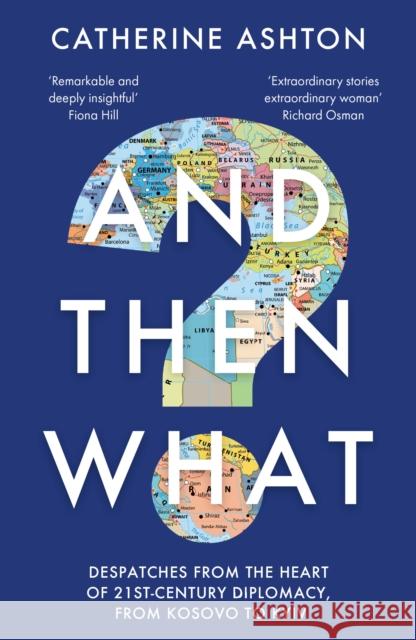 And Then What?: Despatches From the Heart of 21st-Century Diplomacy, From Kosovo to Kiev Baroness Catherine Ashton 9781783967117 Elliott & Thompson Limited