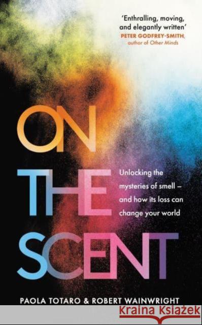 On the Scent: Unlocking the Mysteries of Smell – and How Its Loss Can Change Your World Robert Wainwright 9781783967124