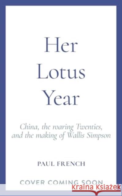 Her Lotus Year: China, The Roaring Twenties and the Making of Wallis Simpson Paul French 9781783968183