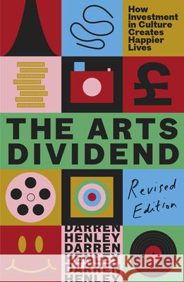 The Arts Dividend: How Investment in Culture Creates Happier Lives Darren Henley 9781783968831 Elliott & Thompson Limited