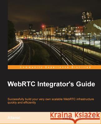 WebRTC Integrator's Guide Altanai Bisht 9781783981267 Packt Publishing