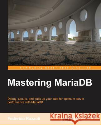 Mastering MariaDB: Debug, secure, and back up your data for optimum server performance with MariaDB Razzoli, Federico 9781783981540 Packt Publishing
