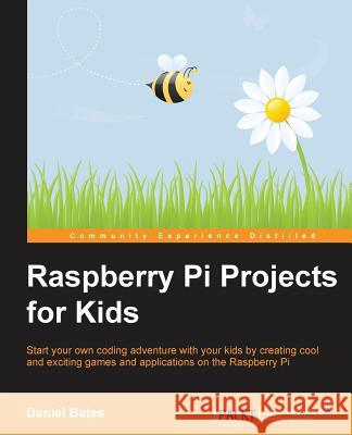 Raspberry Pi Projects for Kids Daniel Bates   9781783982226