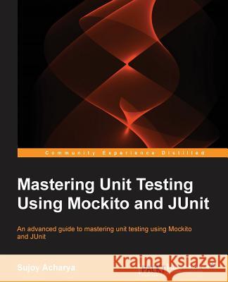 Mastering Unit Testing Using Mockito and JUnit Acharya, Sujoy 9781783982509