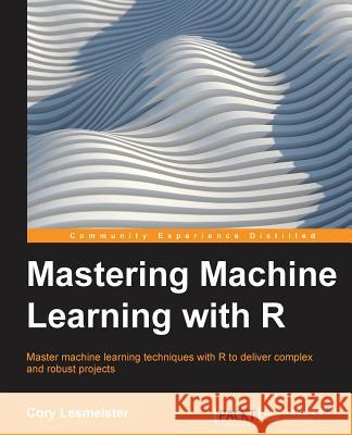 Mastering Machine Learning with R Cory Leismester 9781783984527 Packt Publishing