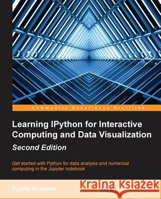 Learning IPython for Interactive Computing and Data Visualization - Second Edition Rossant, Cyrille 9781783986989