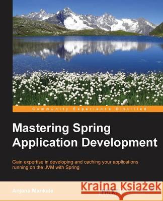 Mastering Spring Application Development Anjana Mankale 9781783987320 Packt Publishing