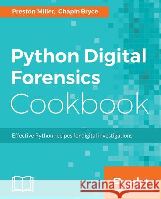 Python Digital Forensics Cookbook: Effective Python recipes for digital investigations Miller, Preston 9781783987467 Packt Publishing