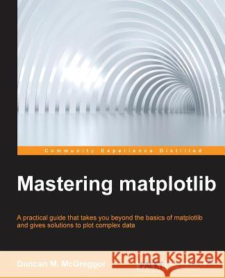 Mastering matplotlib McGreggor, Duncan 9781783987542 Packt Publishing