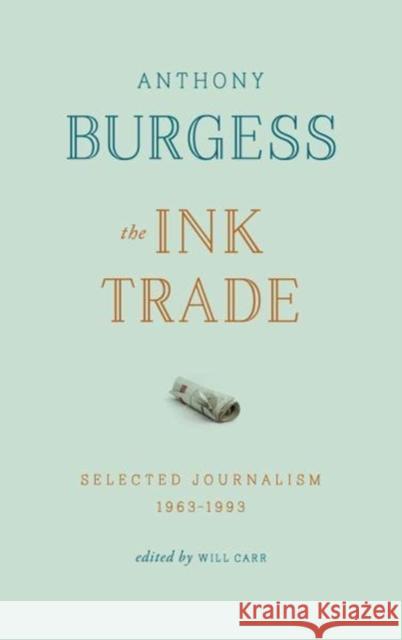 The Ink Trade: Selected Journalism 1961-1993 Anthony Burgess 9781784103927 Carcanet Press Ltd