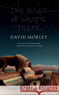 The Magic of What's There David Morley   9781784104948 Carcanet Press Ltd