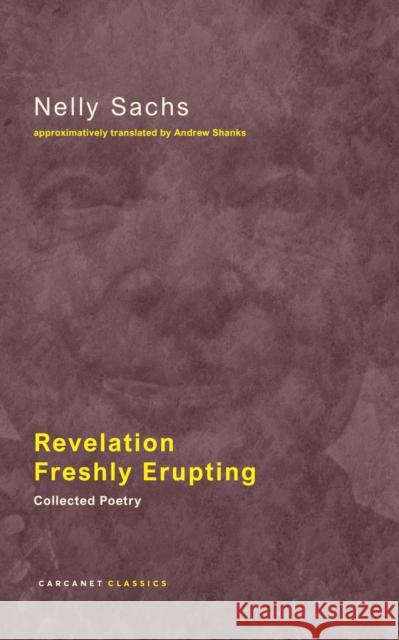 Revelation Freshly Erupting: Collected Poetry Nelly Sachs 9781784105983 Carcanet Press Ltd