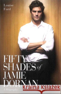 Fifty Shades of Jamie Dornan : A Biography Louise Ford 9781784181215 Blake Publishing