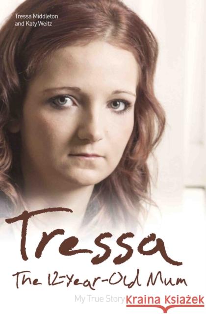 Tressa - The 12-year-old Mum: My True Story Middleton/Weitz Middleton/Weitz 9781784183769