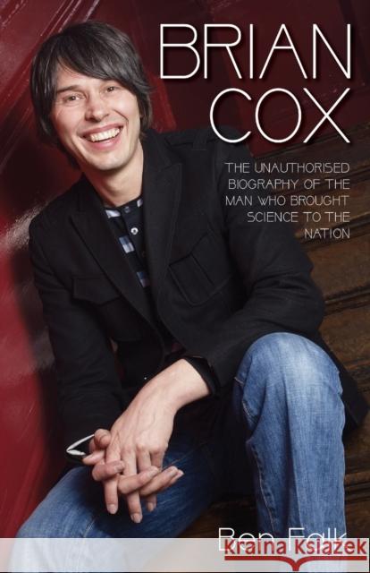 Brian Cox: The Unauthorised Biography of the Man Who Brought Science to the Nation Ben Falk 9781784183776