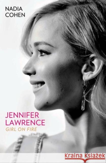 Jennifer Lawrence: Girl on Fire - The Biography Nadia Cohen 9781784189747