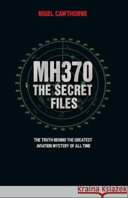 MH370, The Secret Files: The Truth Behind the Greatest Aviation Mystery of All Time Nigel Cawthorne 9781784189891 John Blake Publishing Ltd