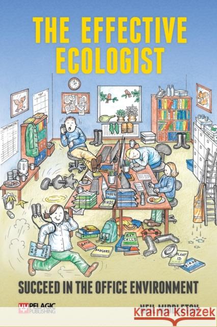 The Effective Ecologist: Succeed in the Office Environment Neil Middleton 9781784270834 Pelagic Publishing