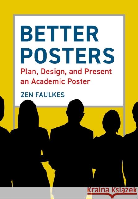 Better Posters: Plan, Design and Present an Academic Poster Zen Faulkes 9781784272357 Pelagic Publishing