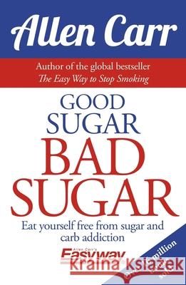 Good Sugar Bad Sugar: Eat Yourself Free from Sugar and Carb Addiction Allen Carr 9781784282394 Arcturus Publishing