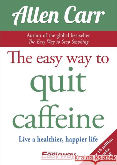 The Easy Way to Quit Caffeine: Live a healthier, happier life Allen Carr 9781784288174 Arcturus Publishing Ltd