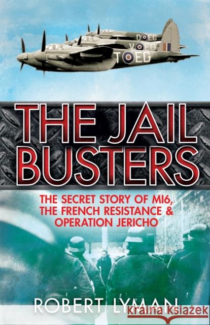 The Jail Busters: The Secret Story of MI6, the French Resistance and Operation Jericho Robert Lyman 9781784290177