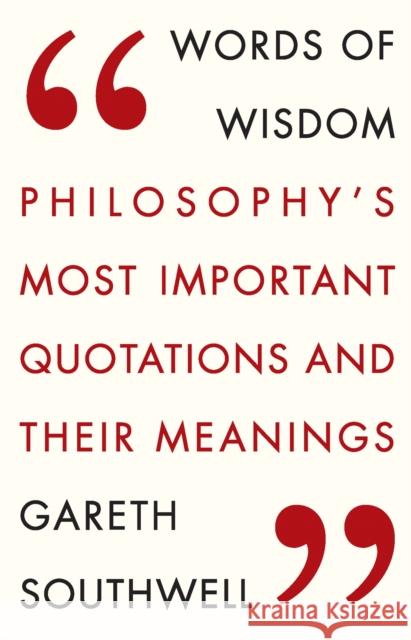 Words of Wisdom: Philosophy's Most Important Quotations and Their Meaning Gareth Southwell 9781784290726