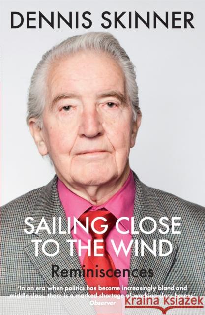 Sailing Close to the Wind: Reminiscences Dennis Skinner 9781784291235 Quercus Publishing