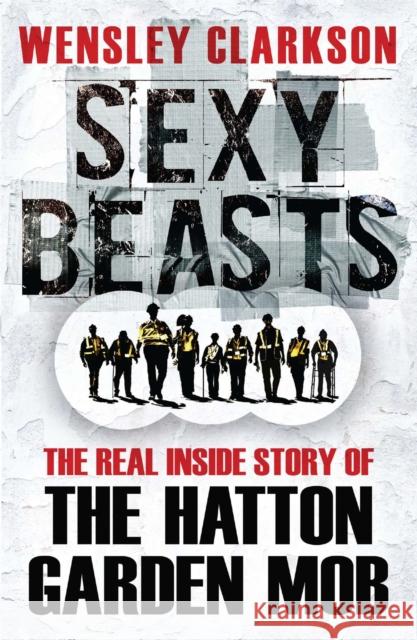 Sexy Beasts: The Inside Story of the Hatton Garden Heist Wensley Clarkson   9781784298166