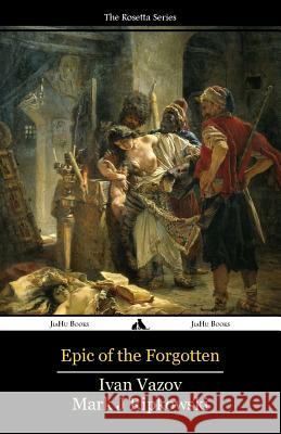 Epic of the Forgotten: Bulgarian-English Dual Language Text Ivan Vazov Mark J. Ripkowski 9781784351533 Jiahu Books