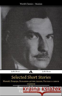 Selected Short Stories: Mamai, the Cave, Tales for Big Kids, a Story about the Most Important Thing Yevgeny Zamyatin 9781784352073 Jiahu Books