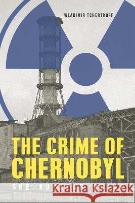 The Crime of Chernobyl: The nuclear gulag Wladimir Tchertkoff, Wladimir Tchertkoff, Susie Greaves, Susie Greaves 9781784379315 Glagoslav Publications B.V.