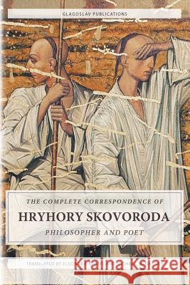 The Complete Correspondence of Hryhory Skovoroda: Philosopher And Poet Skovoroda, Hryhory 9781784379902 Glagoslav Publications Ltd.
