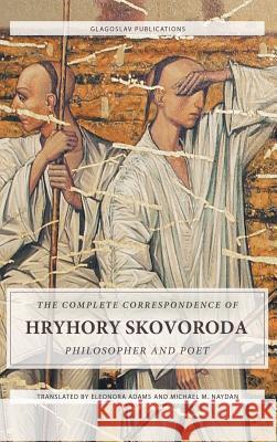 The Complete Correspondence of Hryhory Skovoroda: Philosopher And Poet Skovoroda, Hryhory 9781784379919 Glagoslav Publications Ltd.
