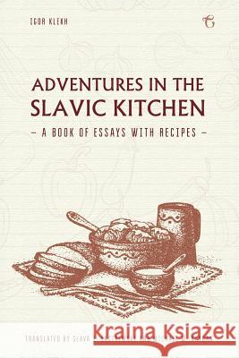 Adventures in the Slavic Kitchen: A book of Essays with Recipes Klekh, Igor 9781784379964 Glagoslav Publications Ltd.