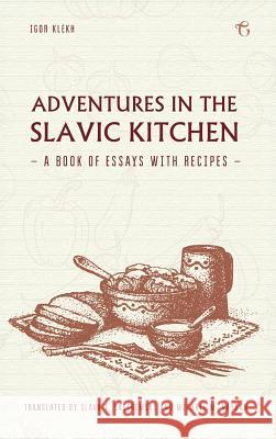 Adventures in the Slavic Kitchen: A book of Essays with Recipes Klekh, Igor 9781784379971 Glagoslav Publications Ltd.