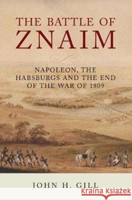 The Battle of Znaim: Napoleon, The Habsburgs and the end of the 1809 War John H Gill 9781784384500 Greenhill Books