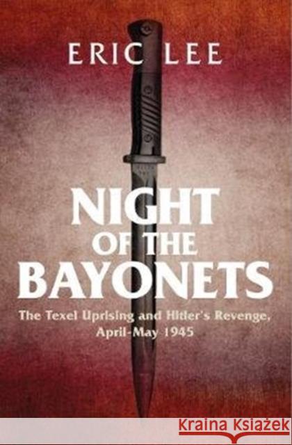 Night of the Bayonets: The Texel Uprising and Hitler's Revenge, April-May 1945 Eric Lee 9781784384685 Greenhill Books