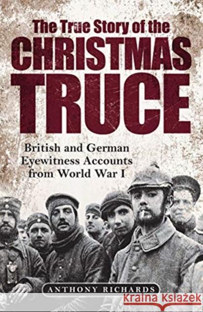 The True Story of the Christmas Truce: British and German Eyewitness Accounts from World War I Anthony Richards Eva Burke 9781784386146