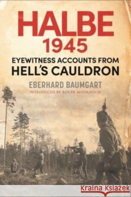 The Battle of Halbe, 1945: Eyewitness Accounts from Hell's Cauldron Eberhard Baumgart Roger Moorhouse Eva Burke 9781784387112 Greenhill Books