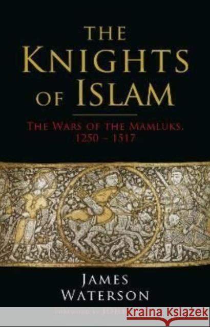The Knights of Islam: The Wars of the Mamluks, 1250 - 1517 James Waterson John Man 9781784387617 Greenhill Books