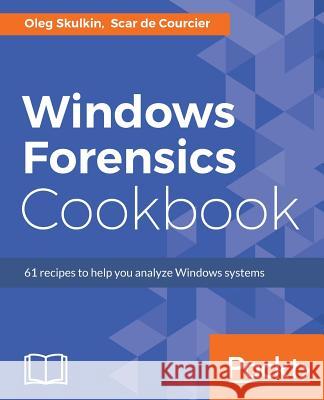 Windows Forensics Cookbook: Over 60 practical recipes to acquire memory data and analyze systems with the latest Windows forensic tools Skulkin, Oleg 9781784390495 Packt Publishing