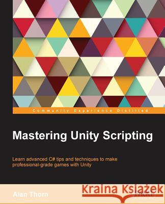 Mastering Unity Scripting: Learn advanced C# tips and techniques to make professional-grade games with Unity Thorn, Alan 9781784390655 Packt Publishing