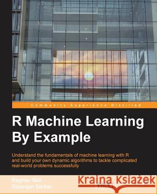 R Machine Learning By Example: Understand the fundamentals of machine learning with R and build your own dynamic algorithms to tackle complicated rea Bali, Raghav 9781784390846