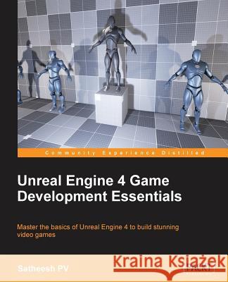 Unreal Engine 4 Game Development Essentials: Master the basics of Unreal Engine 4 to build stunning video games Pv, Satheesh 9781784391966 Packt Publishing